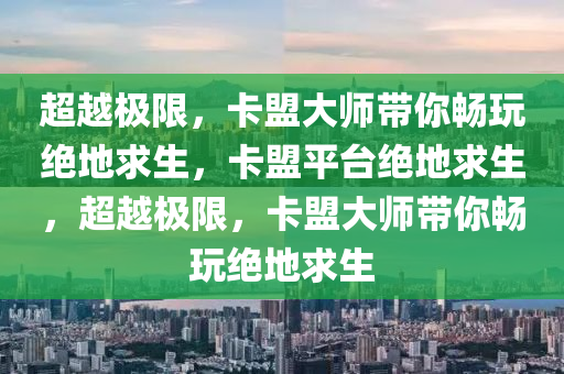 超越极限，卡盟大师带你畅玩绝地求生，卡盟平台绝地求生，超越极限，卡盟大师带你畅玩绝地求生