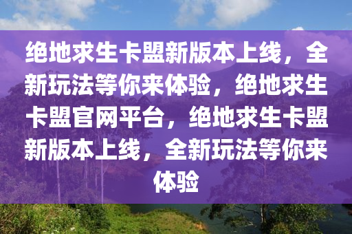 绝地求生卡盟新版本上线，全新玩法等你来体验，绝地求生卡盟官网平台，绝地求生卡盟新版本上线，全新玩法等你来体验
