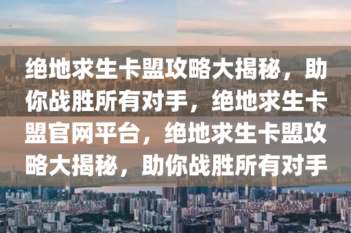 绝地求生卡盟攻略大揭秘，助你战胜所有对手，绝地求生卡盟官网平台，绝地求生卡盟攻略大揭秘，助你战胜所有对手