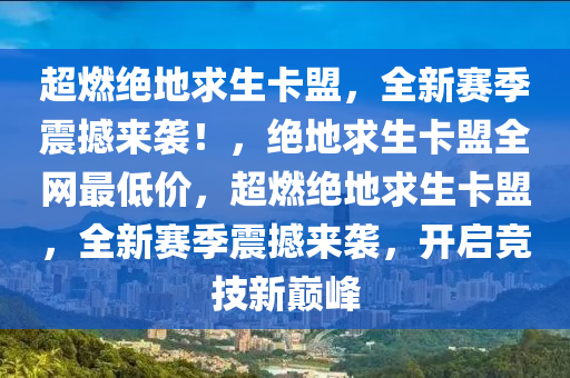 超燃绝地求生卡盟，全新赛季震撼来袭！，绝地求生卡盟全网最低价，超燃绝地求生卡盟，全新赛季震撼来袭，开启竞技新巅峰