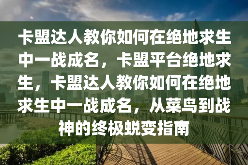 卡盟达人教你如何在绝地求生中一战成名，卡盟平台绝地求生，卡盟达人教你如何在绝地求生中一战成名，从菜鸟到战神的终极蜕变指南