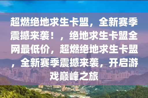 超燃绝地求生卡盟，全新赛季震撼来袭！，绝地求生卡盟全网最低价，超燃绝地求生卡盟，全新赛季震撼来袭，开启游戏巅峰之旅