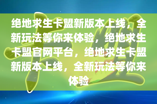 绝地求生卡盟新版本上线，全新玩法等你来体验，绝地求生卡盟官网平台，绝地求生卡盟新版本上线，全新玩法等你来体验