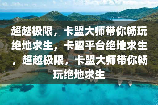 超越极限，卡盟大师带你畅玩绝地求生，卡盟平台绝地求生，超越极限，卡盟大师带你畅玩绝地求生