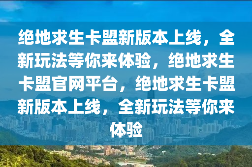 绝地求生卡盟新版本上线，全新玩法等你来体验，绝地求生卡盟官网平台，绝地求生卡盟新版本上线，全新玩法等你来体验