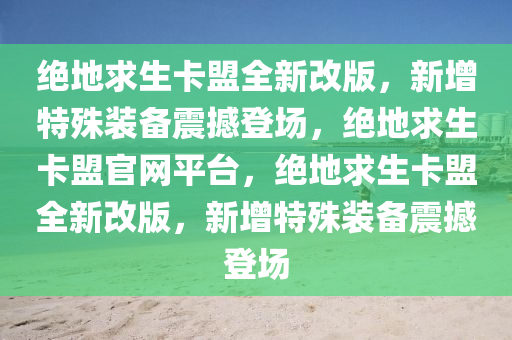 绝地求生卡盟全新改版，新增特殊装备震撼登场，绝地求生卡盟官网平台，绝地求生卡盟全新改版，新增特殊装备震撼登场