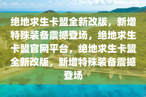 绝地求生卡盟全新改版，新增特殊装备震撼登场，绝地求生卡盟官网平台，绝地求生卡盟全新改版，新增特殊装备震撼登场