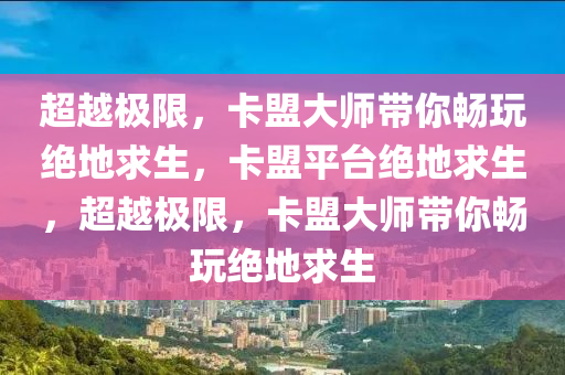 超越极限，卡盟大师带你畅玩绝地求生，卡盟平台绝地求生，超越极限，卡盟大师带你畅玩绝地求生