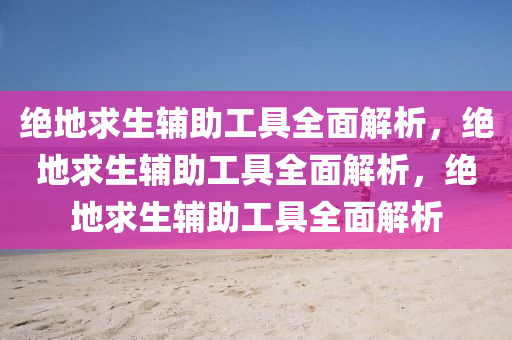 绝地求生辅助工具全面解析，绝地求生辅助工具全面解析，绝地求生辅助工具全面解析