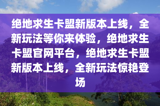 绝地求生卡盟新版本上线，全新玩法等你来体验，绝地求生卡盟官网平台，绝地求生卡盟新版本上线，全新玩法惊艳登场