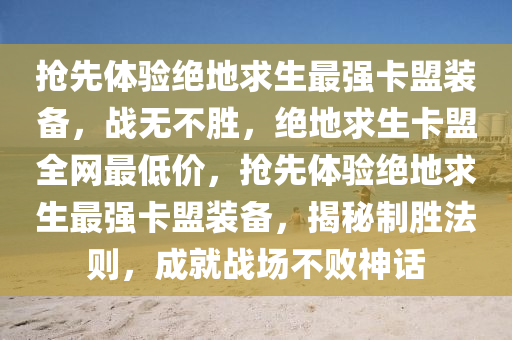 抢先体验绝地求生最强卡盟装备，战无不胜，绝地求生卡盟全网最低价，抢先体验绝地求生最强卡盟装备，揭秘制胜法则，成就战场不败神话