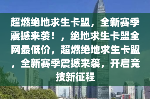 超燃绝地求生卡盟，全新赛季震撼来袭！，绝地求生卡盟全网最低价，超燃绝地求生卡盟，全新赛季震撼来袭，开启竞技新征程