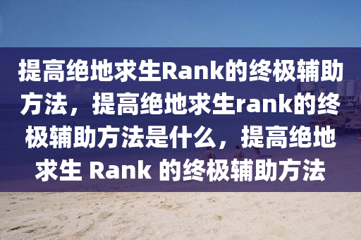 提高绝地求生Rank的终极辅助方法，提高绝地求生rank的终极辅助方法是什么，提高绝地求生 Rank 的终极辅助方法