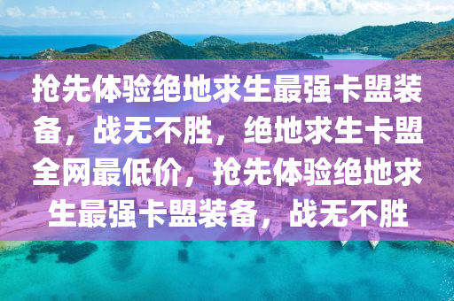 抢先体验绝地求生最强卡盟装备，战无不胜，绝地求生卡盟全网最低价，抢先体验绝地求生最强卡盟装备，战无不胜