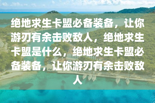 绝地求生卡盟必备装备，让你游刃有余击败敌人，绝地求生卡盟是什么，绝地求生卡盟必备装备，让你游刃有余击败敌人