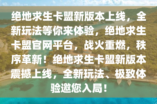 绝地求生卡盟新版本上线，全新玩法等你来体验，绝地求生卡盟官网平台，战火重燃，秩序革新！绝地求生卡盟新版本震撼上线，全新玩法、极致体验邀您入局！