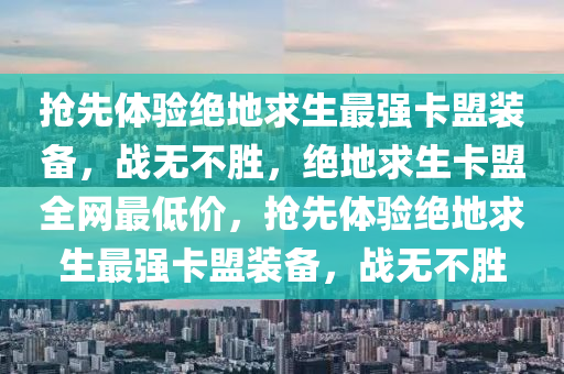 抢先体验绝地求生最强卡盟装备，战无不胜，绝地求生卡盟全网最低价，抢先体验绝地求生最强卡盟装备，战无不胜