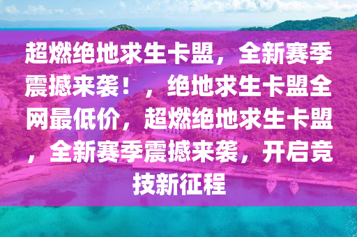 超燃绝地求生卡盟，全新赛季震撼来袭！，绝地求生卡盟全网最低价，超燃绝地求生卡盟，全新赛季震撼来袭，开启竞技新征程