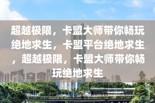 超越极限，卡盟大师带你畅玩绝地求生，卡盟平台绝地求生，超越极限，卡盟大师带你畅玩绝地求生