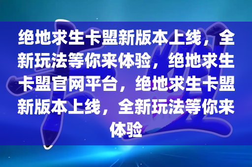 绝地求生卡盟新版本上线，全新玩法等你来体验，绝地求生卡盟官网平台，绝地求生卡盟新版本上线，全新玩法等你来体验