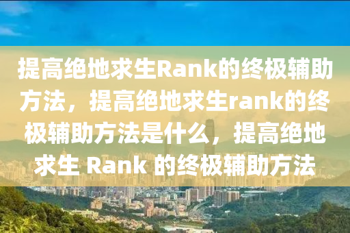 提高绝地求生Rank的终极辅助方法，提高绝地求生rank的终极辅助方法是什么，提高绝地求生 Rank 的终极辅助方法