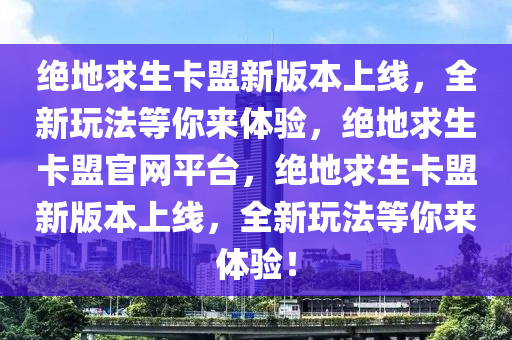绝地求生卡盟新版本上线，全新玩法等你来体验，绝地求生卡盟官网平台，绝地求生卡盟新版本上线，全新玩法等你来体验！