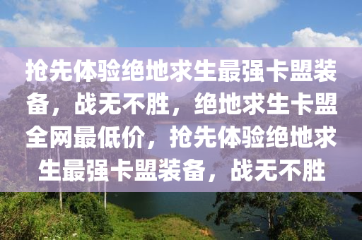 抢先体验绝地求生最强卡盟装备，战无不胜，绝地求生卡盟全网最低价，抢先体验绝地求生最强卡盟装备，战无不胜