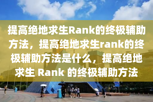 提高绝地求生Rank的终极辅助方法，提高绝地求生rank的终极辅助方法是什么，提高绝地求生 Rank 的终极辅助方法