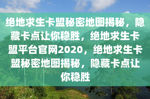 绝地求生卡盟秘密地图揭秘，隐藏卡点让你稳胜，绝地求生卡盟平台官网2020，绝地求生卡盟秘密地图揭秘，隐藏卡点让你稳胜