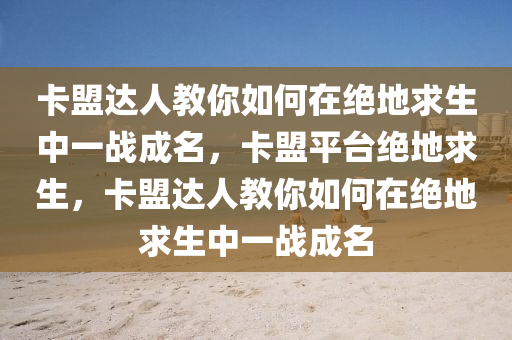 卡盟达人教你如何在绝地求生中一战成名，卡盟平台绝地求生，卡盟达人教你如何在绝地求生中一战成名
