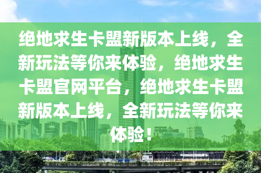 绝地求生卡盟新版本上线，全新玩法等你来体验，绝地求生卡盟官网平台，绝地求生卡盟新版本上线，全新玩法等你来体验！