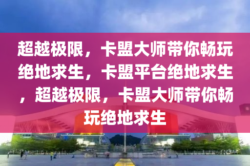 超越极限，卡盟大师带你畅玩绝地求生，卡盟平台绝地求生，超越极限，卡盟大师带你畅玩绝地求生