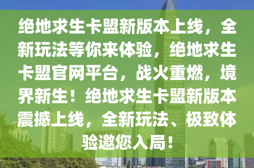 绝地求生卡盟新版本上线，全新玩法等你来体验，绝地求生卡盟官网平台，战火重燃，境界新生！绝地求生卡盟新版本震撼上线，全新玩法、极致体验邀您入局！