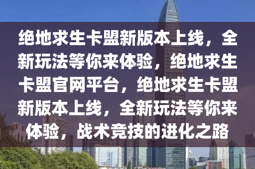 绝地求生卡盟新版本上线，全新玩法等你来体验，绝地求生卡盟官网平台，绝地求生卡盟新版本上线，全新玩法等你来体验，战术竞技的进化之路