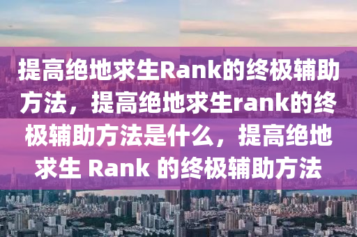提高绝地求生Rank的终极辅助方法，提高绝地求生rank的终极辅助方法是什么，提高绝地求生 Rank 的终极辅助方法