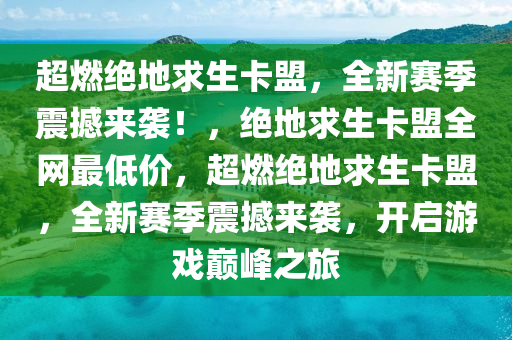 超燃绝地求生卡盟，全新赛季震撼来袭！，绝地求生卡盟全网最低价，超燃绝地求生卡盟，全新赛季震撼来袭，开启游戏巅峰之旅