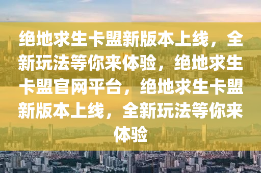 绝地求生卡盟新版本上线，全新玩法等你来体验，绝地求生卡盟官网平台，绝地求生卡盟新版本上线，全新玩法等你来体验