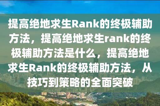 提高绝地求生Rank的终极辅助方法，提高绝地求生rank的终极辅助方法是什么，提高绝地求生Rank的终极辅助方法，从技巧到策略的全面突破