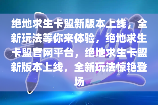 绝地求生卡盟新版本上线，全新玩法等你来体验，绝地求生卡盟官网平台，绝地求生卡盟新版本上线，全新玩法惊艳登场