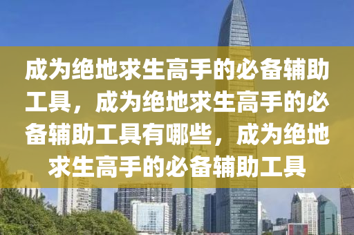 成为绝地求生高手的必备辅助工具，成为绝地求生高手的必备辅助工具有哪些，成为绝地求生高手的必备辅助工具