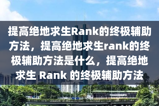 提高绝地求生Rank的终极辅助方法，提高绝地求生rank的终极辅助方法是什么，提高绝地求生 Rank 的终极辅助方法