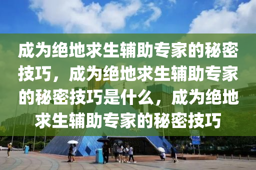 成为绝地求生辅助专家的秘密技巧，成为绝地求生辅助专家的秘密技巧是什么，成为绝地求生辅助专家的秘密技巧