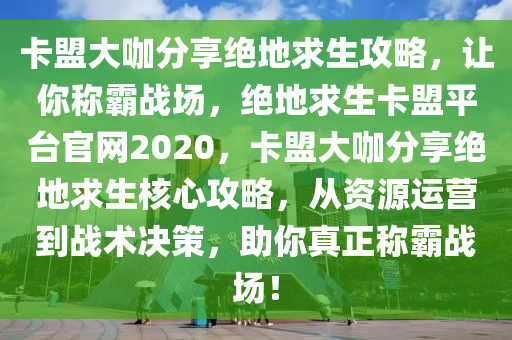 卡盟大咖分享绝地求生攻略，让你称霸战场，绝地求生卡盟平台官网2020，卡盟大咖分享绝地求生核心攻略，从资源运营到战术决策，助你真正称霸战场！