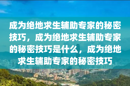 成为绝地求生辅助专家的秘密技巧，成为绝地求生辅助专家的秘密技巧是什么，成为绝地求生辅助专家的秘密技巧