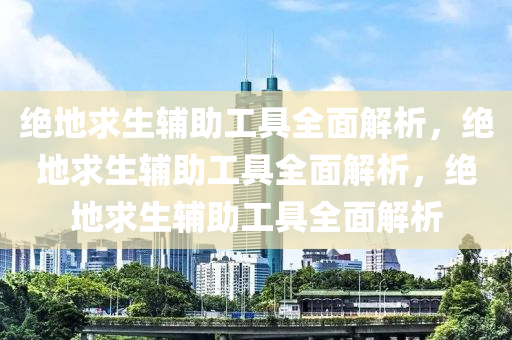 绝地求生辅助工具全面解析，绝地求生辅助工具全面解析，绝地求生辅助工具全面解析