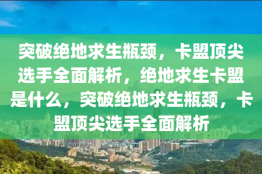 突破绝地求生瓶颈，卡盟顶尖选手全面解析，绝地求生卡盟是什么，突破绝地求生瓶颈，卡盟顶尖选手全面解析