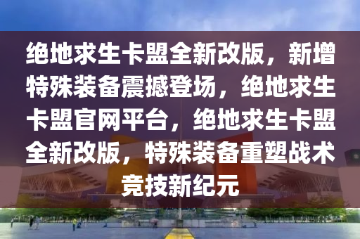 绝地求生卡盟全新改版，新增特殊装备震撼登场，绝地求生卡盟官网平台，绝地求生卡盟全新改版，特殊装备重塑战术竞技新纪元