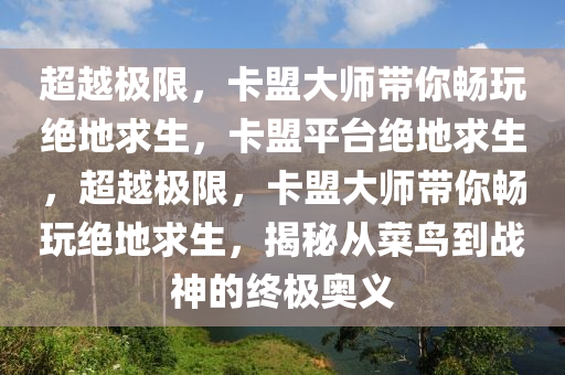 超越极限，卡盟大师带你畅玩绝地求生，卡盟平台绝地求生，超越极限，卡盟大师带你畅玩绝地求生，揭秘从菜鸟到战神的终极奥义