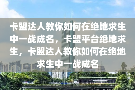 卡盟达人教你如何在绝地求生中一战成名，卡盟平台绝地求生，卡盟达人教你如何在绝地求生中一战成名