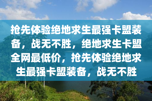 抢先体验绝地求生最强卡盟装备，战无不胜，绝地求生卡盟全网最低价，抢先体验绝地求生最强卡盟装备，战无不胜
